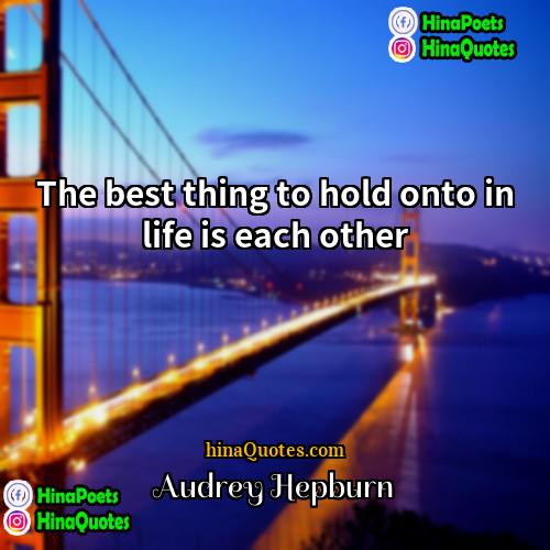 Audrey Hepburn Quotes | The best thing to hold onto in